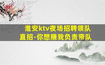 淮安ktv夜场招聘领队直招-你想赚我负责带队